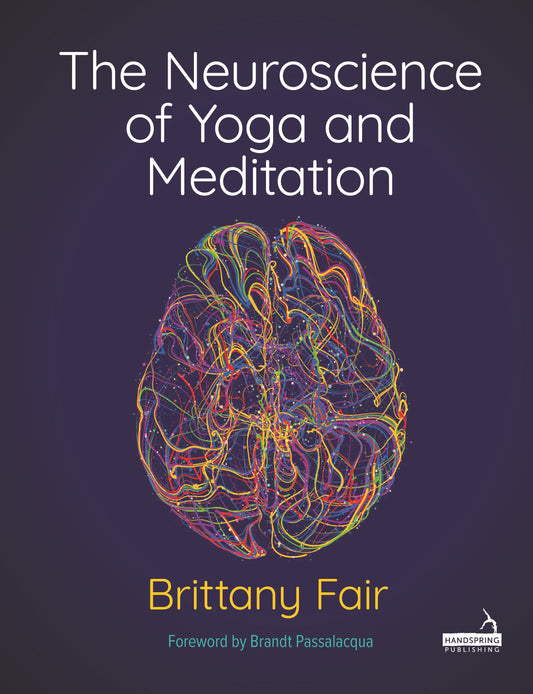 The Neuroscience of Yoga and Meditation by Brittany Fair, Bruce Hogarth