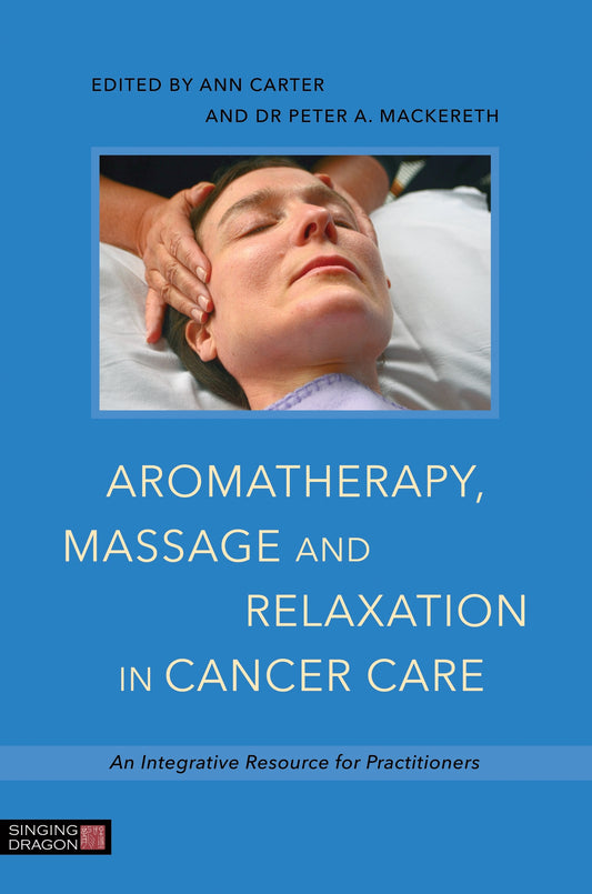 Aromatherapy, Massage and Relaxation in Cancer Care by Anne Cawthorn, Dr Peter A. Mackereth, Ann Carter, Deborah Costello, No Author Listed